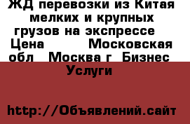 ЖД перевозки из Китая мелких и крупных грузов на экспрессе. › Цена ­ 100 - Московская обл., Москва г. Бизнес » Услуги   